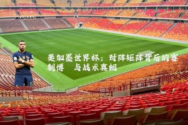 美加墨世界杯：对阵矩阵背后的赛制博弈与战术真相
