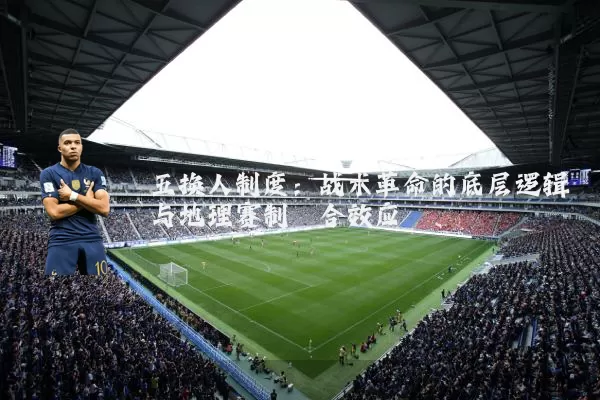 五换人制度：战术革命的底层逻辑与地理赛制耦合效应