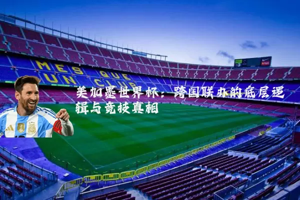 美加墨世界杯:跨国联办的底层逻辑与竞技真相