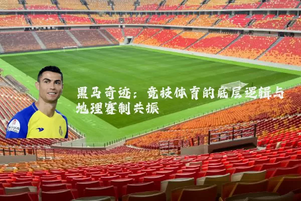 黑马奇迹:竞技体育的底层逻辑与地理赛制共振