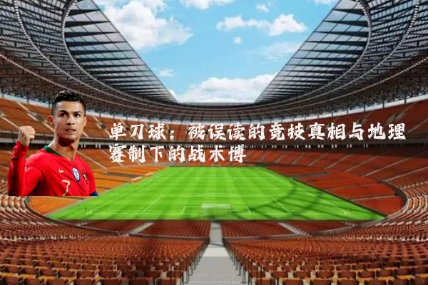 单刀球：被误读的竞技真相与地理赛制下的战术博弈
