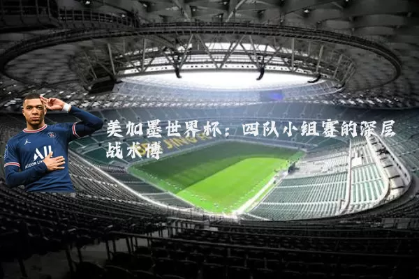 美加墨世界杯:四队小组赛的深层战术博弈