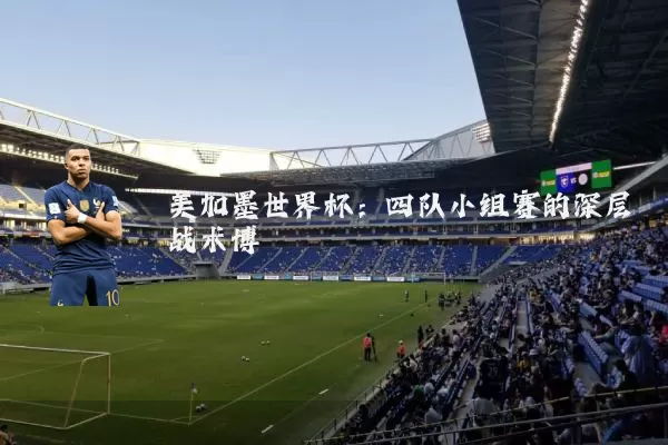 美加墨世界杯：四队小组赛的深层战术博弈