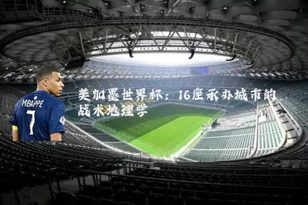 美加墨世界杯:16座承办城市的战术地理学
