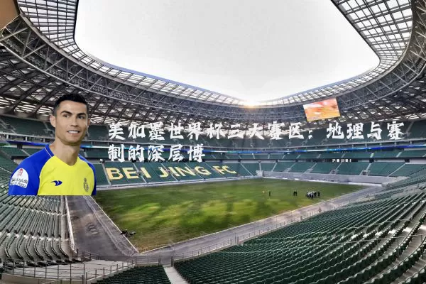 美加墨世界杯三大赛区:地理与赛制的深层博弈