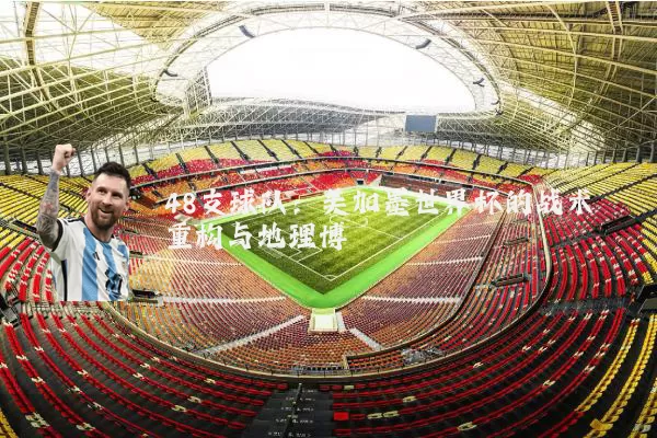 48支球队:美加墨世界杯的战术重构与地理博弈