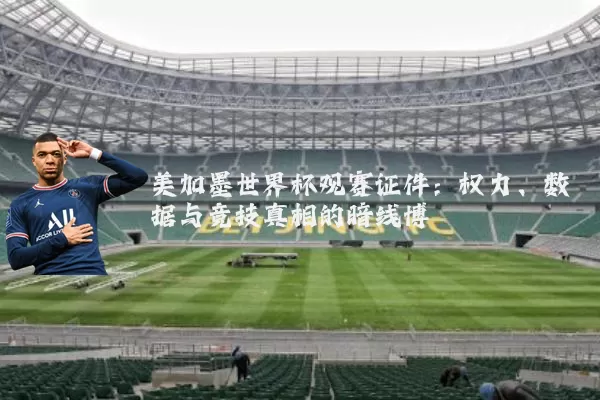 美加墨世界杯观赛证件:权力、数据与竞技真相的暗线博弈