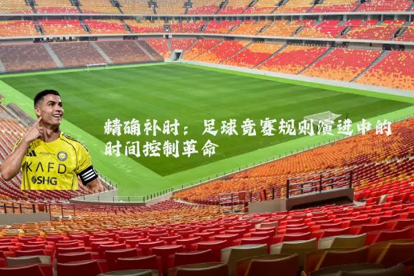 精确补时:足球竞赛规则演进中的时间控制革命