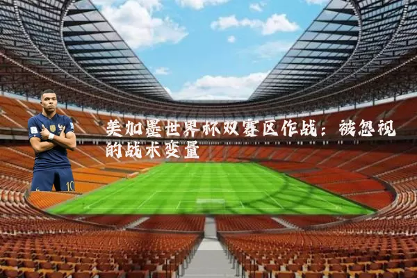 美加墨世界杯双赛区作战:被忽视的战术变量
