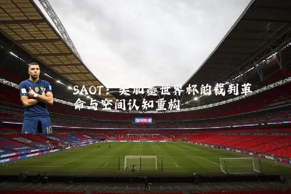 SAOT:美加墨世界杯的裁判革命与空间认知重构