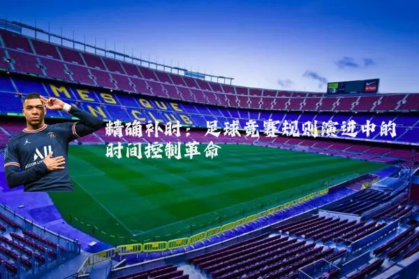 精确补时:足球竞赛规则演进中的时间控制革命