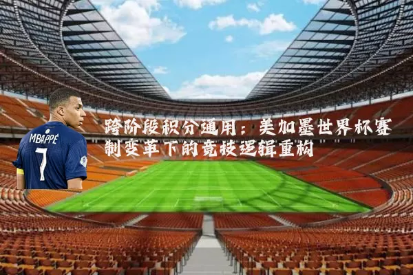 跨阶段积分通用:美加墨世界杯赛制变革下的竞技逻辑重构