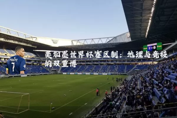美加墨世界杯赛区制:地理与竞技的双重博弈