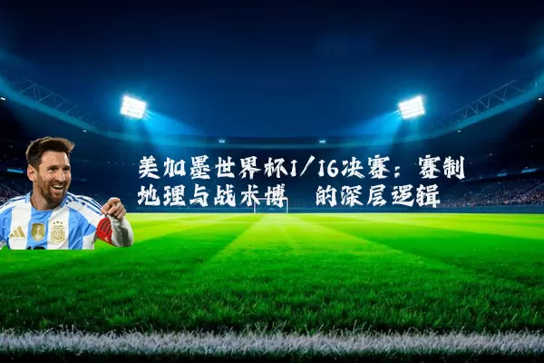 美加墨世界杯1/16决赛：赛制地理与战术博弈的深层逻辑
